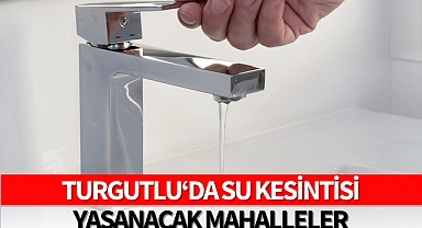 Turgutlu'da su kesintisi yaşanacak! İşte o mahalleler: