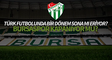 Türk futbolunda bir dönem sona mı eriyor? Bursaspor kapanıyor mu?