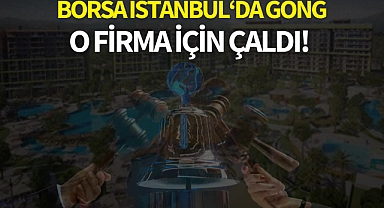 Borsa İstanbul'da gong o firma için için çaldı