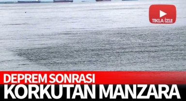 Deprem sonrası denizde korkutan manzara