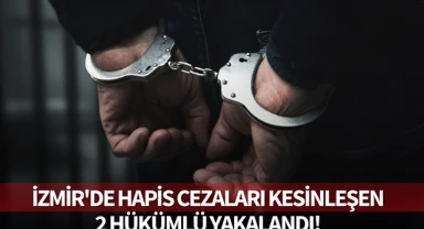 İzmir'de hapis cezaları kesinleşen 2 hükümlü yakalandı!