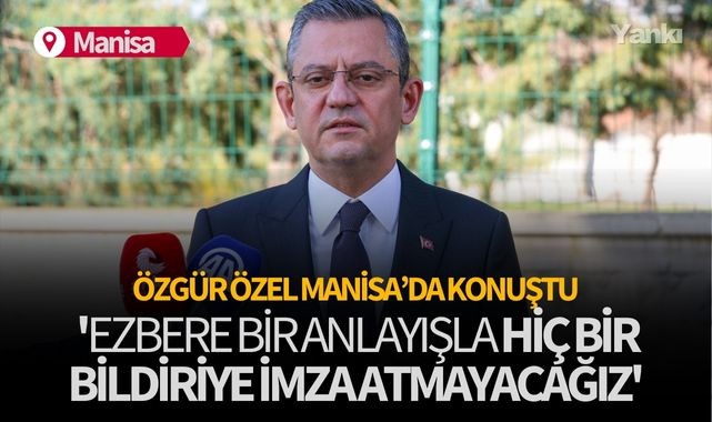 Özel Manisa'da konuştu: 'Ezbere bir anlayışla hiç bir bildiriye imza atmayacağız'