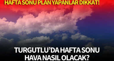 Turgutlu'da hafta sonu hava nasıl olacak? Plan yapanlar dikkat!