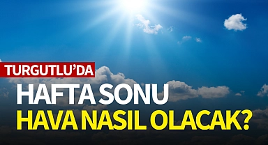 Turgutlu'da hafta sonu hava nasıl olacak?