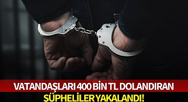 Vatandaşları 400 bin TL dolandıran şüpheliler yakalandı