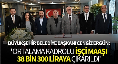 Cengiz Ergün: 'Ortalama kadrolu işçi maaşı 38 Bin 300 Liraya çıkarıldı'