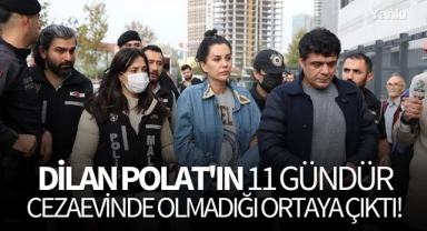 Dilan Polat'ın 11 gündür cezaevinde olmadığı ortaya çıktı!