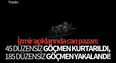 İzmir açıklarında can pazarı:45 düzensiz göçmen kurtarıldı, 185 düzensiz göçmen yakalandı!