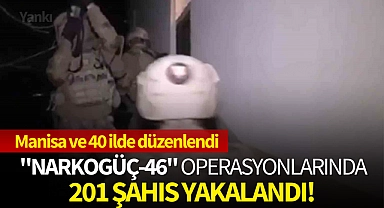 Manisa ve 40 ilde düzenlenen "Narkogüç-46" Operasyonlarında 201 şahıs yakalandı!