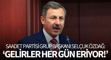 Saadet Partisi Grup Başkanı Özdağ: 'Gelirler her gün eriyor!'