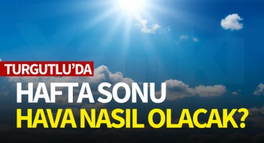 Turgutlu'da hafta sonu hava nasıl olacak?