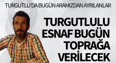 Turgutlulu esnaf bugün toprağa verilecek