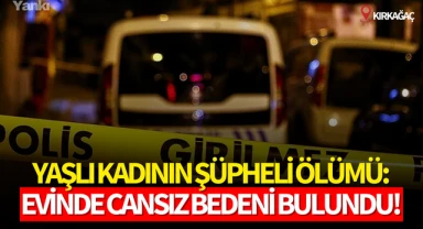 Yaşlı kadının şüpheli ölümü:Evinde cansız bedeni bulundu!