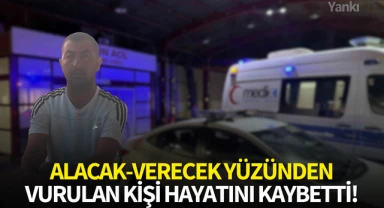 Alacak-verecek yüzünden vurulan kişi hayatını kaybetti!