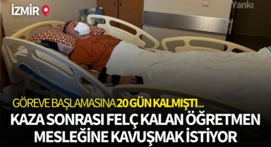 Göreve başlamasına 20 gün kalmıştı... Kazada felç kalan öğretmen mesleğine kavuşmak istiyor