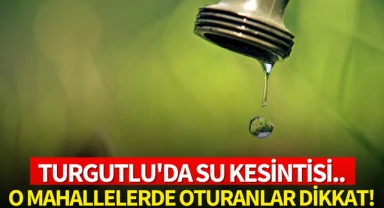 Turgutlu'da su kesintisi:O mahallede oturanlar dikkat!