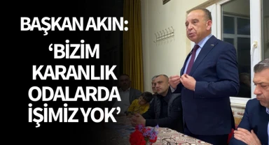 Akın: 'Bizim karanlık odalarda işimiz yok'