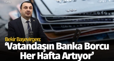 Başevirgen: 'Vatandaşların bankalara borcu har hafta artıyor'