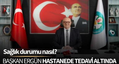 Başkan Ergün hastaneden tedavi altında: Sağlık durumu nasıl?