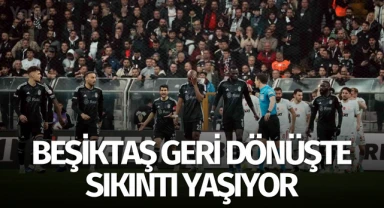 Beşiktaş geri dönüşte sıkıntı yaşıyor