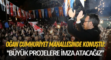 Oğan Cumhuriyet Mahallesinde konuştu: ''Büyük projelere imza atacağız"