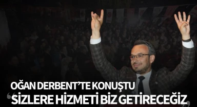 Oğan: "Derbent'e hizmeti biz getireceğiz"