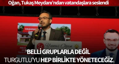 Oğan: "Turgutlu'yu belli gruplarla değil, hep birlikte yöneteceğiz"