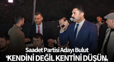 Saadet Partisi Adayı Bulut: 'Kendini değil kentini düşün'