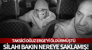 Taksici Oğuz Erge'yi öldürmüştü: Silahı bakın nereye saklamış!