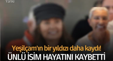 Yeşilçam'ın bir yıldızı daha kaydı! Ünlü isim hayatını kaybetti