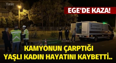 Ege'de kaza! Kamyonun çarptığı yaşlı kadın hayatını kaybetti..