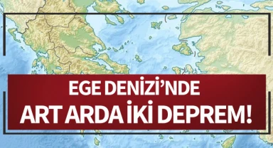 Ege Denizi’nde art arda iki deprem!