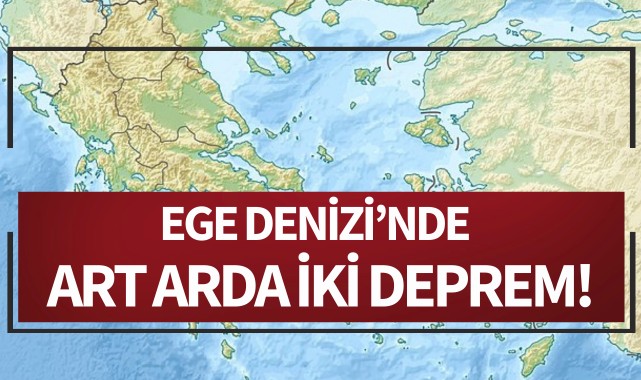 Ege Denizi’nde art arda iki deprem!