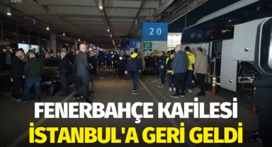 Fenerbahçe kafilesi İstanbul'a geri geldi