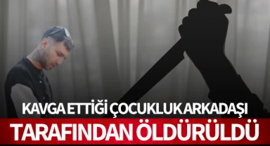 Kavga ettiği çocukluk arkadaşı tarafından öldürüldü