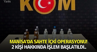 Manisa'da sahte içki operasyonu! 2 kişi hakkında işlem başlatıldı..