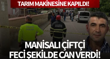 Manisalı çiftçi feci şekilde can verdi!