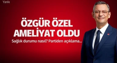 Özgür Özel ameliyat oldu