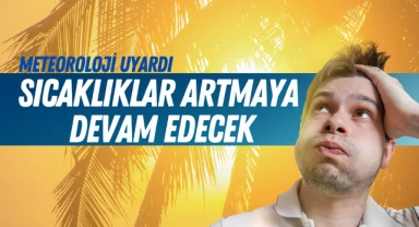 Sıcaklıklar artmaya devam edecek