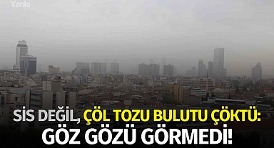 Sis değil, çöl tozu bulutu çöktü: Göz gözü görmedi!