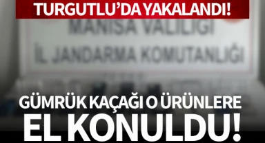 Turgutlu'da yakalandı: Gümrük kaçağı o ürünlere el konuldu!