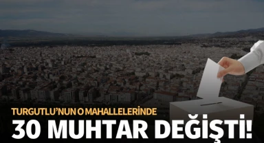 Turgutlu'nun o mahallelerinde 30 muhtar değişti!