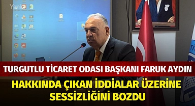 Turgutlu Ticaret Odası Başkanı Faruk Aydın hakkında çıkan iddialar üzerine sessizliğini bozdu