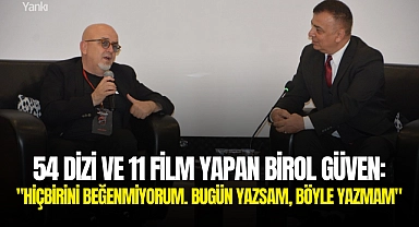 54 dizi ve 11 film yapan Birol Güven: "Hiçbirini beğenmiyorum. Bugün yazsam, böyle yazmam"