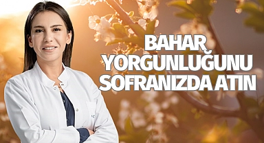 Bahar yorgunluğunu sofranızda atın