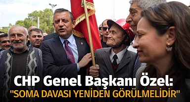 CHP Genel Başkanı Özel: "Soma Davası yeniden görülmelidir"