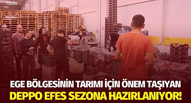 Ege Bölgesinin tarımı için önem taşıyan Deppo Efes sezona hazırlanıyor!