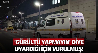 'Gürültü yapmayın' diye uyardığı için vurulmuş!