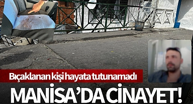 Manisa'da cinayet: Bıçaklanan kişi hayatını kaybetti!