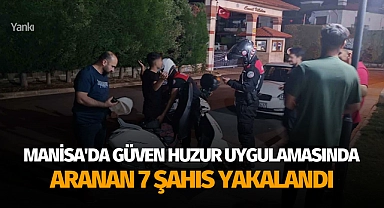 Manisa'da güven huzur uygulamasında aranan 7 şahıs yakalandı